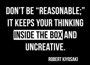 Robert Kiyosaki Quote: Don’t Be “Reasonable”: It Keeps Your ...