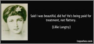 ... did he? He's being paid for treatment, not flattery. - Lillie Langtry