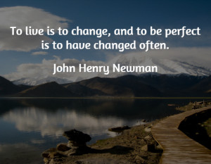 To live is to change and to be perfect is to have changed often