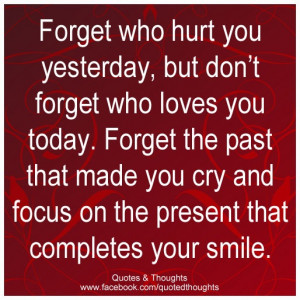 ... focus on the present that completes your smile.Forget The Past Quotes