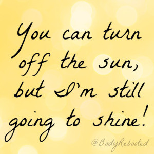 You can turn off the sun, but I'm still going to shine! @BodyRebooted