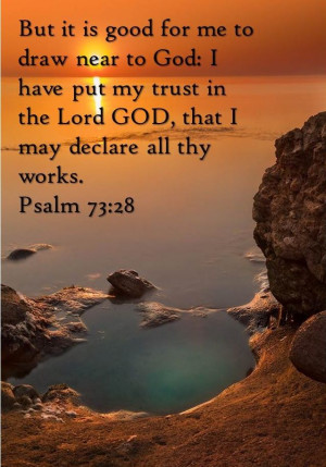 good for me to draw near to God; I have put my trust in the Lord God ...