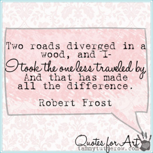 Tammy Tutterow Quotes for Art | Two roads diverged in a wood, and I ...