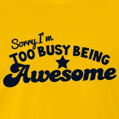SORRY I'm too busy being AWESOME! T-Shirts