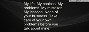 ... life my choices my mistakes my lessons not your business funny quotes