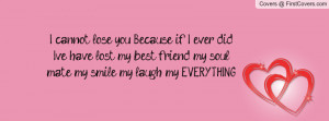 ... did, I've have lost my best friend, my soul mate, my smile, my laugh