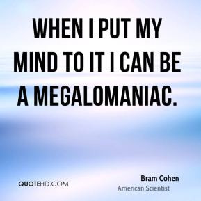 Bram Cohen - When I put my mind to it I can be a megalomaniac.