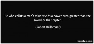 he who enlists a man's mind wields a power even greater than the sword ...
