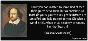 Know you not, master, to some kind of men their graces serve them but ...