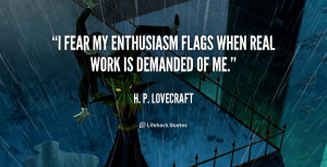 fear my enthusiasm flags when real work is demanded of me.”