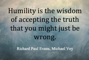Humility is the wisdom of accepting the truth that you might just be ...
