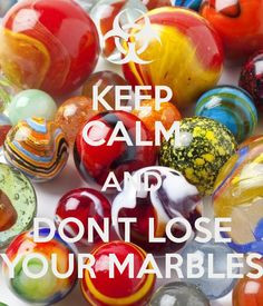 KEEP CALM AND DON'T LOSE YOUR MARBLES - by me JMK More