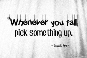 Inspirational Quote: “Whenever you fall, pick something up ...