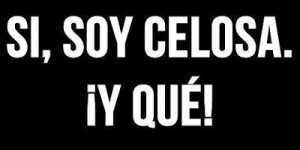 Sí, soy celosa y qué