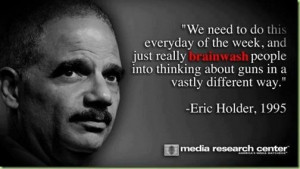 Holder quote Brainwash People into thinking about guns in a vastly ...