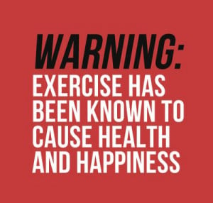 Warning: Exercise has been know to cause health and happiness