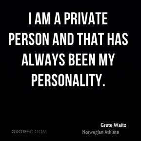 am a private person and that has always been my personality.