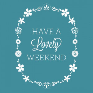 Have a Lovely Weekend!