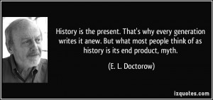 History is the present. That's why every generation writes it anew ...
