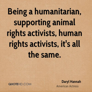 ... animal rights activists, human rights activists, it's all the same