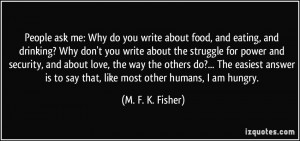 ... is to say that, like most other humans, I am hungry. - M. F. K. Fisher