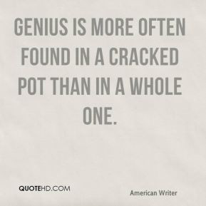 Genius is more often found in a cracked pot than in a whole one. - E ...