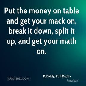 ... it down, split it up, and get your math on. - P. Diddy, Puff Daddy