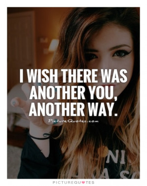 wish there was another you, another way. Picture Quote #1