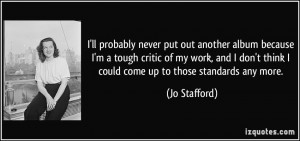 don't think I could come up to those standards any more. - Jo Stafford ...