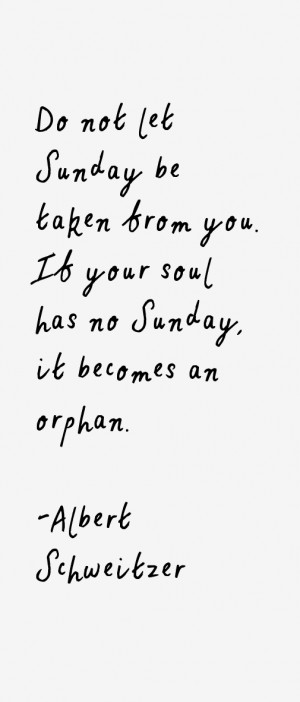 Do not let Sunday be taken from you. If your soul has no Sunday, it ...