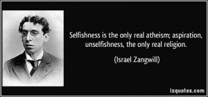 Selfishness is the only real atheism; aspiration, unselfishness, the ...