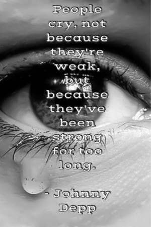 People cry, not because they're weak, but because they've been strong ...