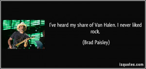 ve heard my share of Van Halen. I never liked rock. - Brad Paisley