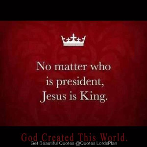 jesus, king, matter, my, president, quotes, LordsPlan