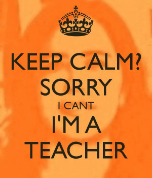 Keep calm? Sorry I can't I'm a teacher