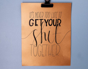 It's Never Too Late To Get Your Shit Together Print | Gold Metallic ...
