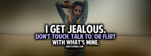 get jealous easily. Don't touch, talk to, or flirt with what's mine.