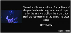 ... stuff, the hopelessness of the junkie. The urban angst. - Jerry Garcia