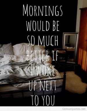Waking up next to you.