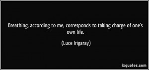 ... to me, corresponds to taking charge of one's own life. - Luce Irigaray