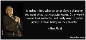 ... want to defeat Jimmy - I mean Jimmy as the character. - Alan Alda
