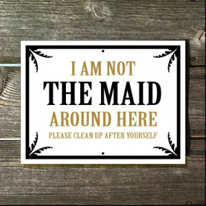 Image from http://www.etsy.com/listing/32240961/i-am-not-the-maid ...