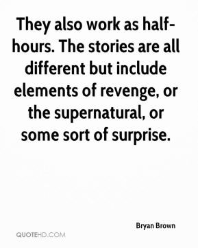Bryan Brown - They also work as half-hours. The stories are all ...