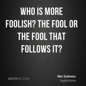 Alec Guinness - Who is more foolish? The fool or the fool that follows ...