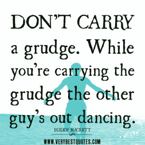 ... quotes. While you’re carrying the grudge the other guy’s out