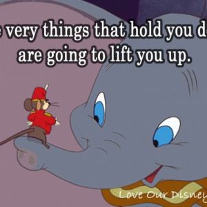 ... That Hold You Down Are Going To Lift You Up – Disney’s Dumbo Quote