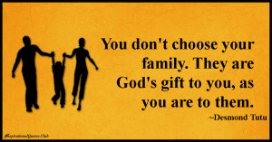 You don’t choose your family. They are God’s gift to you, as you ...