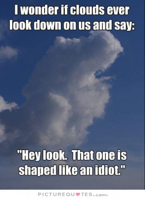 ... and say... Hey look that one is shaped like an idiot Picture Quote #1