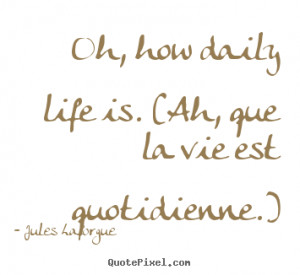 Quote about life - Oh, how daily life is. (ah, que la vie est ...