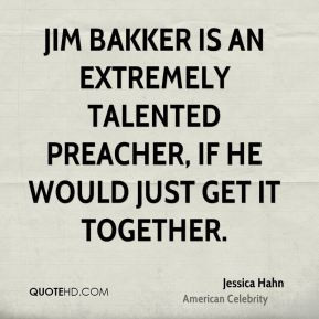 Jim Bakker is an extremely talented preacher, if he would just get it ...
